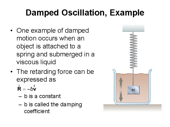 Damped Oscillation, Example • One example of damped motion occurs when an object is