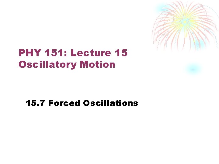 PHY 151: Lecture 15 Oscillatory Motion 15. 7 Forced Oscillations 