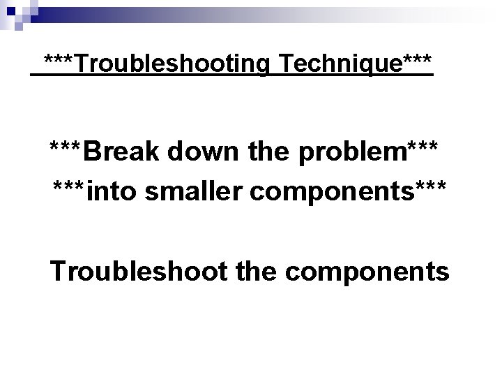 ***Troubleshooting Technique*** ***Break down the problem*** ***into smaller components*** Troubleshoot the components 