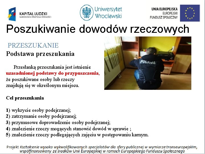 Poszukiwanie dowodów rzeczowych PRZESZUKANIE Podstawa przeszukania Przesłanką przeszukania jest istnienie uzasadnionej podstawy do przypuszczenia,