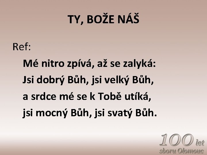 TY, BOŽE NÁŠ Ref: Mé nitro zpívá, až se zalyká: Jsi dobrý Bůh, jsi