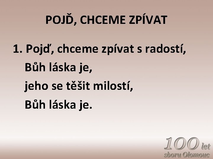 POJĎ, CHCEME ZPÍVAT 1. Pojď, chceme zpívat s radostí, Bůh láska je, jeho se