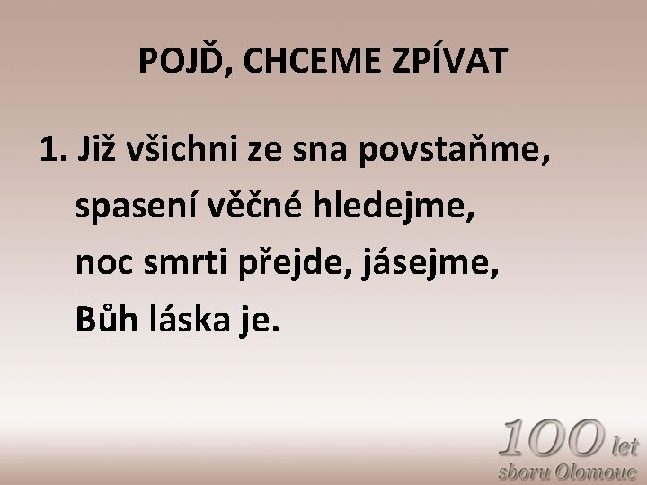 POJĎ, CHCEME ZPÍVAT 1. Již všichni ze sna povstaňme, spasení věčné hledejme, noc smrti