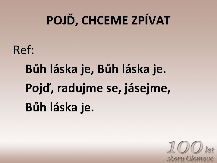 POJĎ, CHCEME ZPÍVAT Ref: Bůh láska je, Bůh láska je. Pojď, radujme se, jásejme,