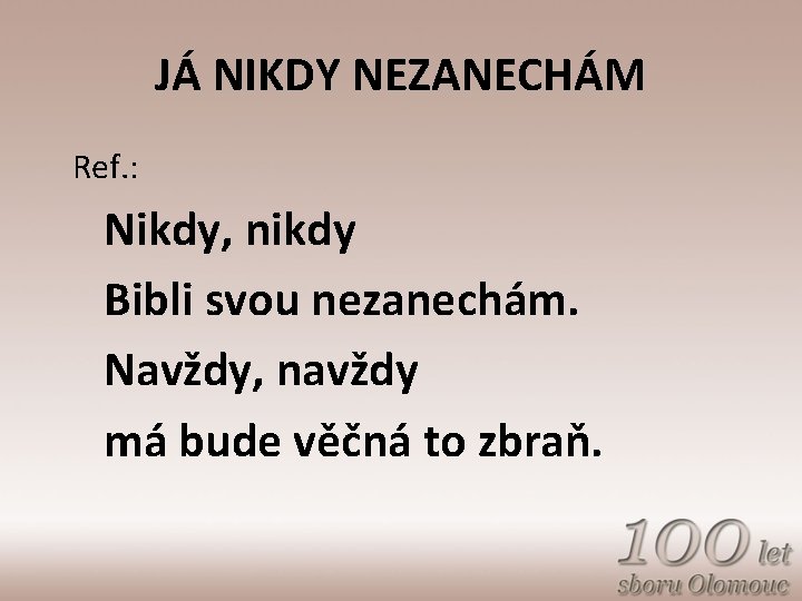 JÁ NIKDY NEZANECHÁM Ref. : Nikdy, nikdy Bibli svou nezanechám. Navždy, navždy má bude