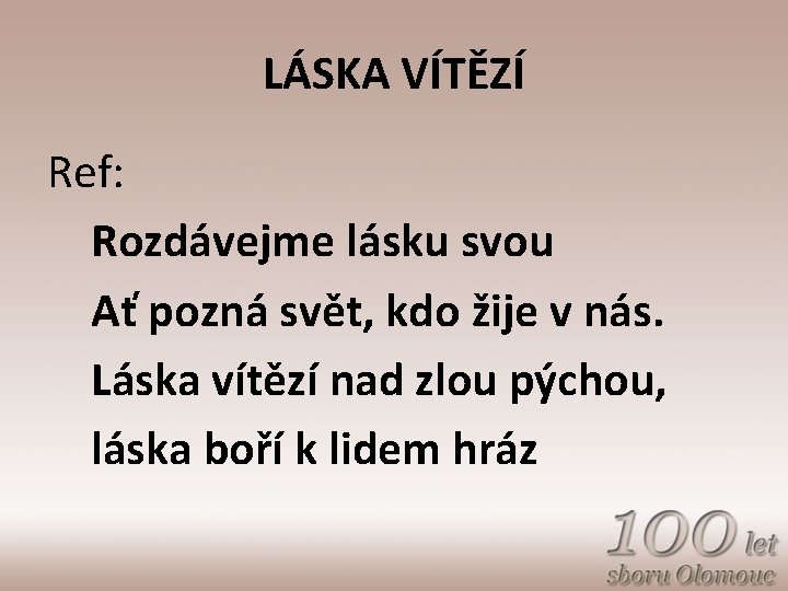 LÁSKA VÍTĚZÍ Ref: Rozdávejme lásku svou Ať pozná svět, kdo žije v nás. Láska