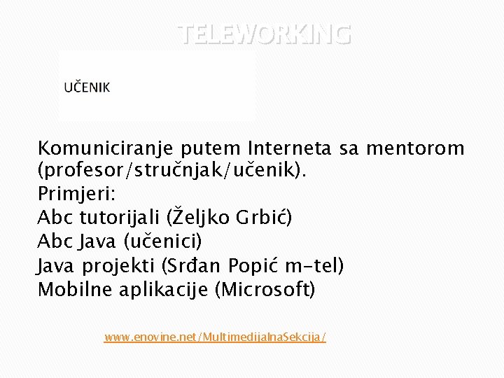 TELEWORKING Komuniciranje putem Interneta sa mentorom (profesor/stručnjak/učenik). Primjeri: Abc tutorijali (Željko Grbić) Abc Java