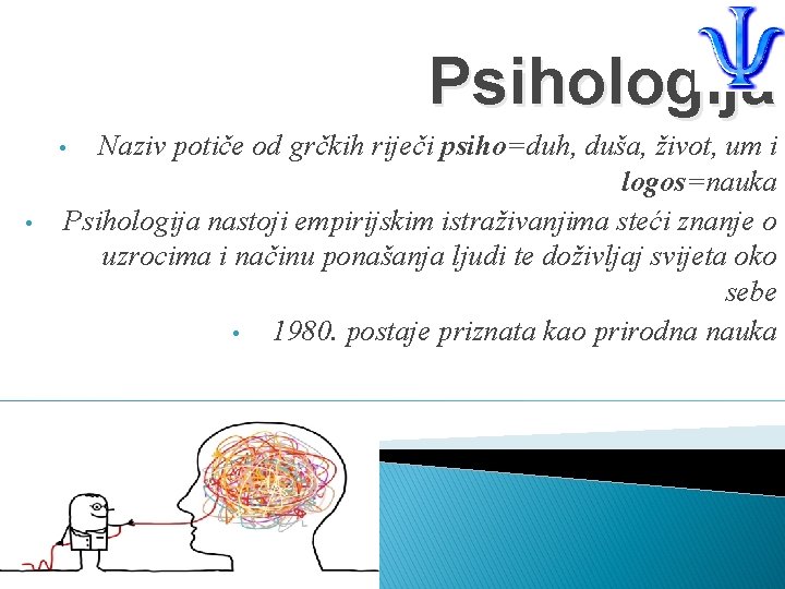 Psihologija Naziv potiče od grčkih riječi psiho=duh, duša, život, um i logos=nauka Psihologija nastoji