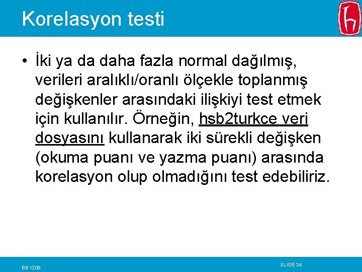 Korelasyon testi • İki ya da daha fazla normal dağılmış, verileri aralıklı/oranlı ölçekle toplanmış