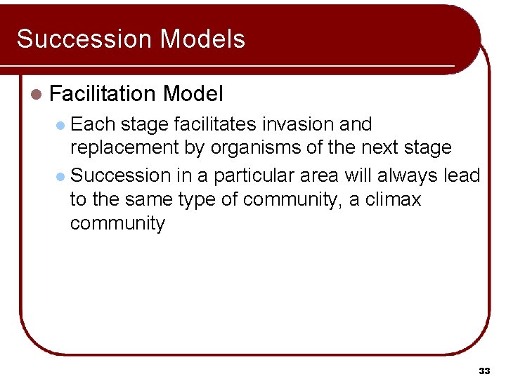 Succession Models l Facilitation Model Each stage facilitates invasion and replacement by organisms of