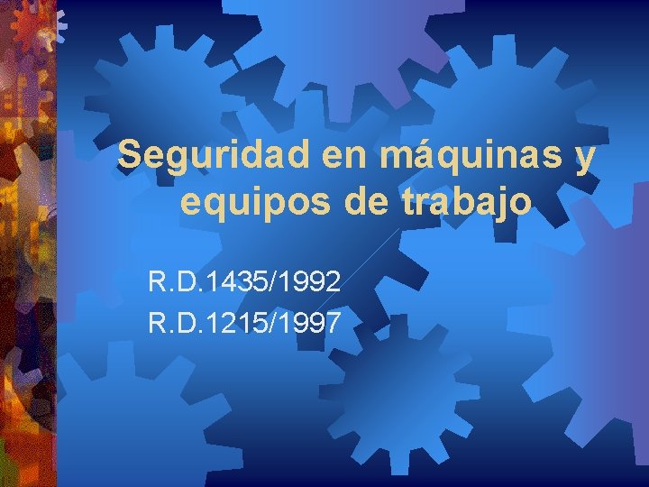 Seguridad en máquinas y equipos de trabajo R. D. 1435/1992 R. D. 1215/1997 