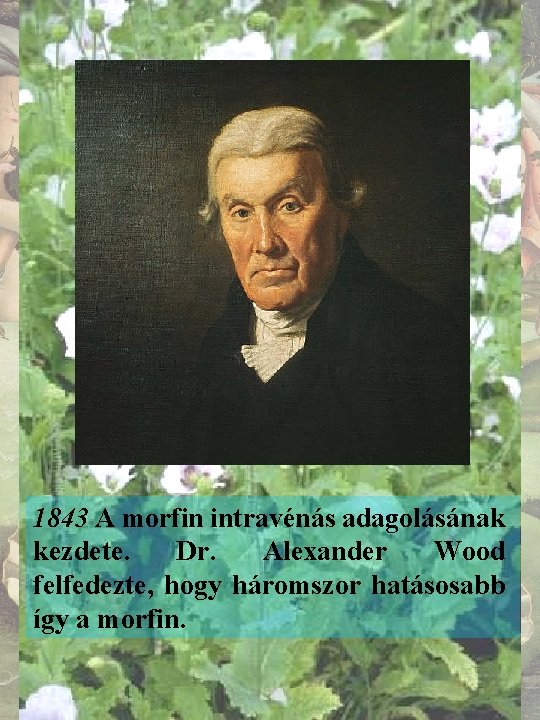 1843 A morfin intravénás adagolásának kezdete. Dr. Alexander Wood felfedezte, hogy háromszor hatásosabb így