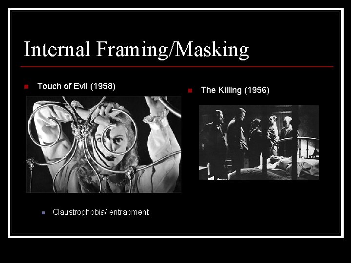 Internal Framing/Masking n Touch of Evil (1958) n Claustrophobia/ entrapment n The Killing (1956)
