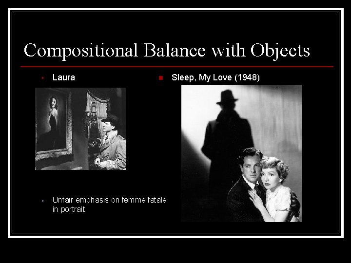 Compositional Balance with Objects § Laura § Unfair emphasis on femme fatale in portrait