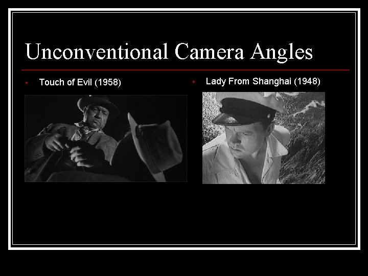 Unconventional Camera Angles § Touch of Evil (1958) § Lady From Shanghai (1948) 