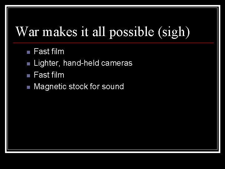 War makes it all possible (sigh) n n Fast film Lighter, hand-held cameras Fast