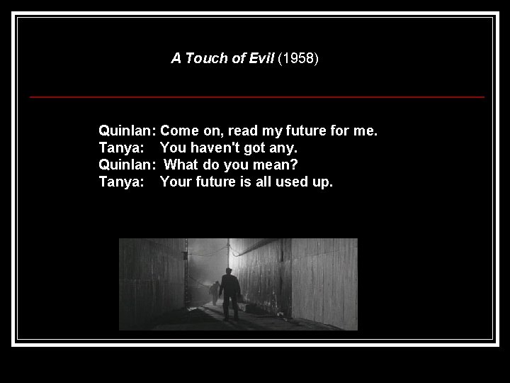 A Touch of Evil (1958) Quinlan: Come on, read my future for me. Tanya: