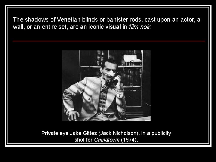 The shadows of Venetian blinds or banister rods, cast upon an actor, a wall,