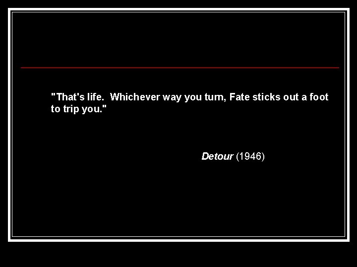 "That's life. Whichever way you turn, Fate sticks out a foot to trip you.