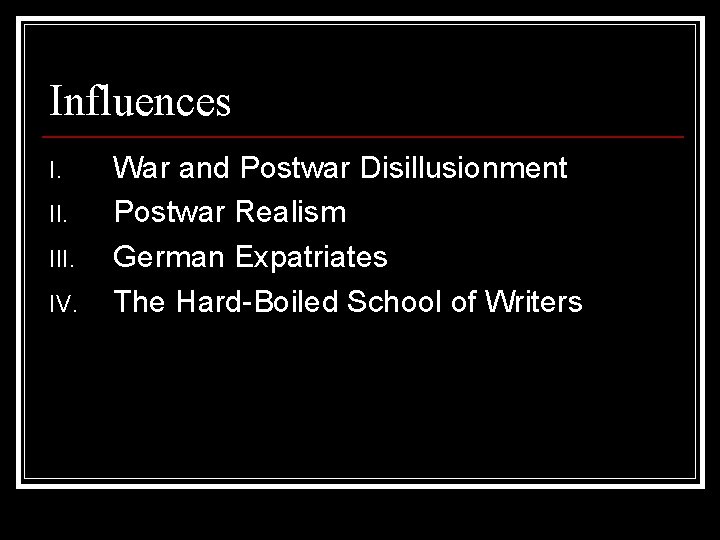 Influences I. III. IV. War and Postwar Disillusionment Postwar Realism German Expatriates The Hard-Boiled