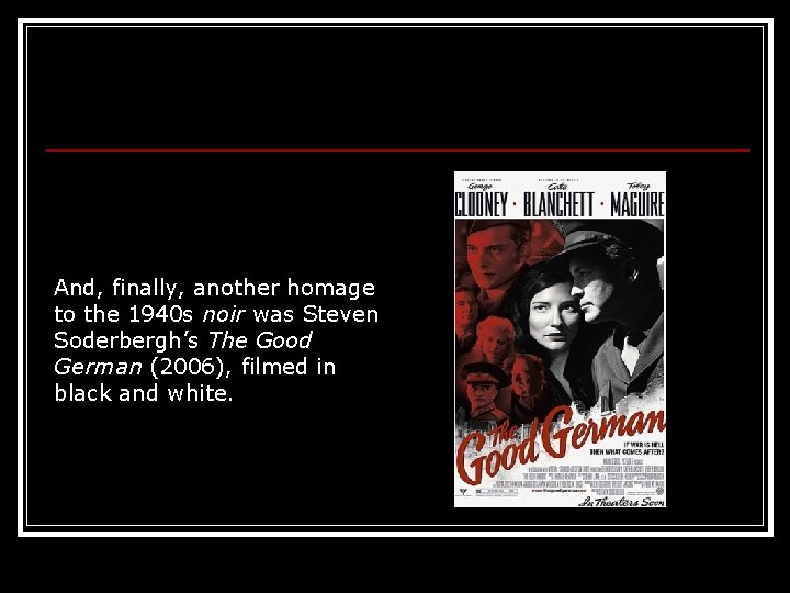 And, finally, another homage to the 1940 s noir was Steven Soderbergh’s The Good