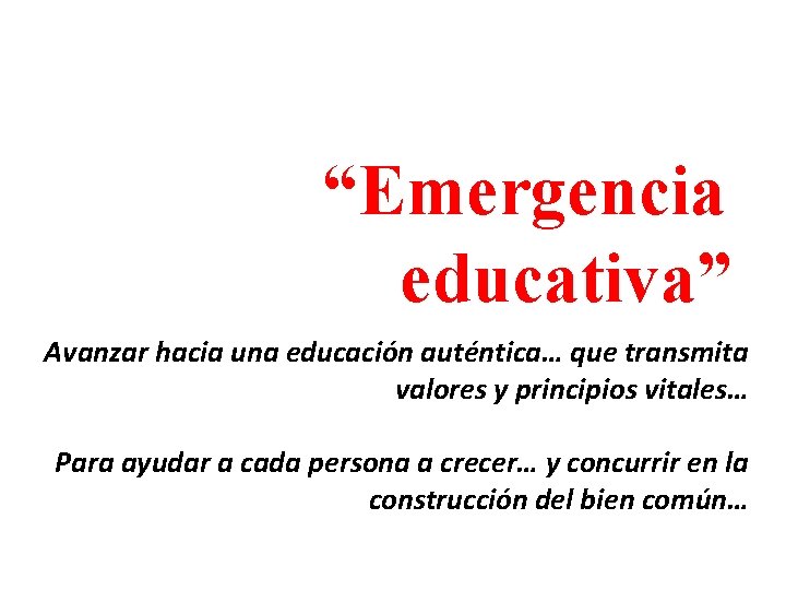 “Emergencia educativa” Avanzar hacia una educación auténtica… que transmita valores y principios vitales… Para