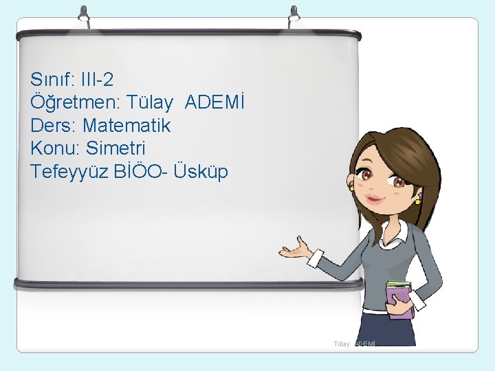 Sınıf: III-2 Öğretmen: Tülay ADEMİ Ders: Matematik Konu: Simetri Tefeyyüz BİÖO- Üsküp Tülay ADEMİ