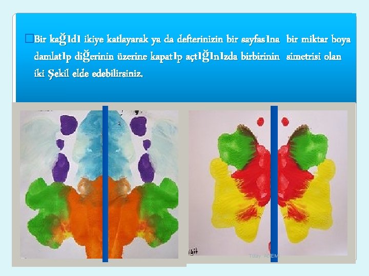 �Bir kağıdı ikiye katlayarak ya da defterinizin bir sayfasına bir miktar boya damlatıp diğerinin