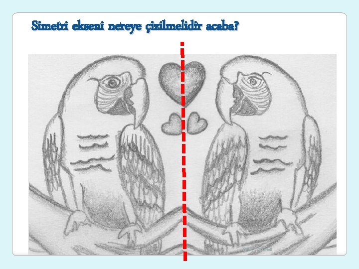 Simetri ekseni nereye çizilmelidir acaba? Tülay ADEMİ 