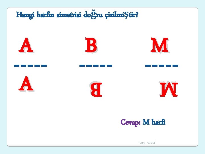 Hangi harfin simetrisi doğru çizilmiştir? B M M B A A Cevap: M harfi