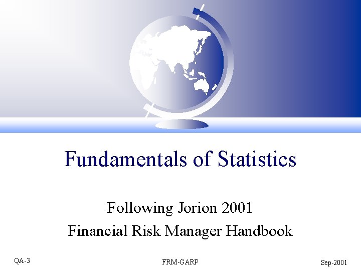 Fundamentals of Statistics Following Jorion 2001 Financial Risk Manager Handbook QA-3 FRM-GARP Sep-2001 Fundamentals of Statistics Following Jorion 2001 Financial Risk Manager Handbook QA-3 FRM-GARP Sep-2001
