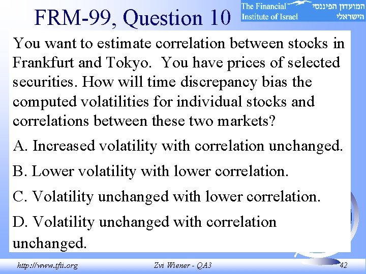 FRM-99, Question 10 You want to estimate correlation between stocks in Frankfurt and Tokyo. FRM-99, Question 10 You want to estimate correlation between stocks in Frankfurt and Tokyo.