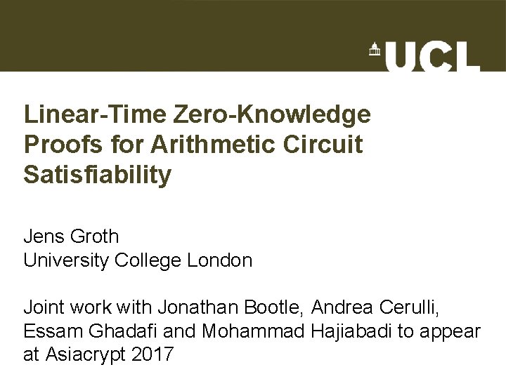 Linear-Time Zero-Knowledge Proofs for Arithmetic Circuit Satisfiability Jens Groth University College London Joint work