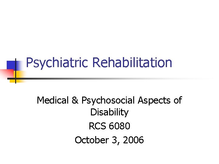Psychiatric Rehabilitation Medical & Psychosocial Aspects of Disability RCS 6080 October 3, 2006 