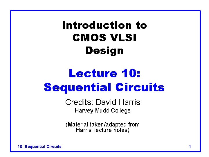 Introduction to CMOS VLSI Design Lecture 10: Sequential Circuits Credits: David Harris Harvey Mudd