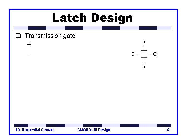 Latch Design q Transmission gate + - 10: Sequential Circuits CMOS VLSI Design 10
