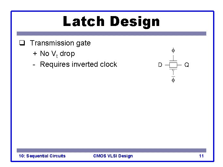 Latch Design q Transmission gate + No Vt drop - Requires inverted clock 10: