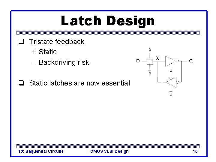 Latch Design q Tristate feedback + Static – Backdriving risk q Static latches are