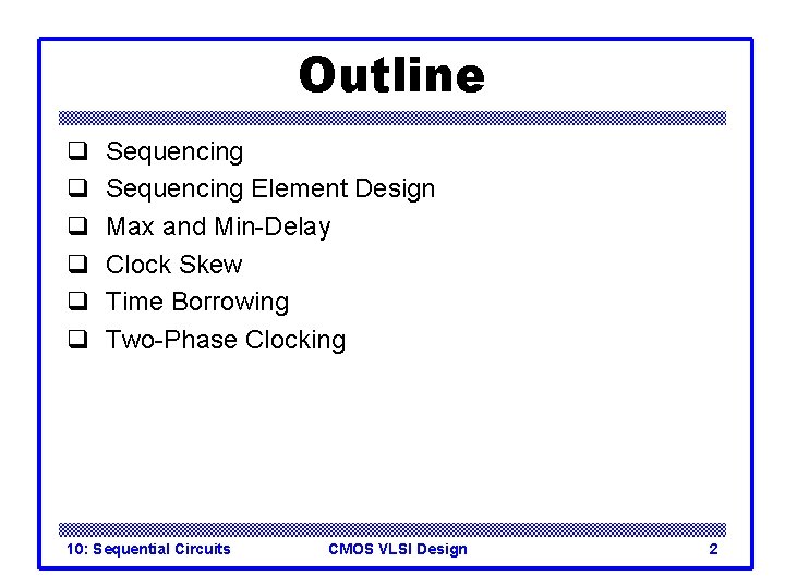 Outline q q q Sequencing Element Design Max and Min-Delay Clock Skew Time Borrowing