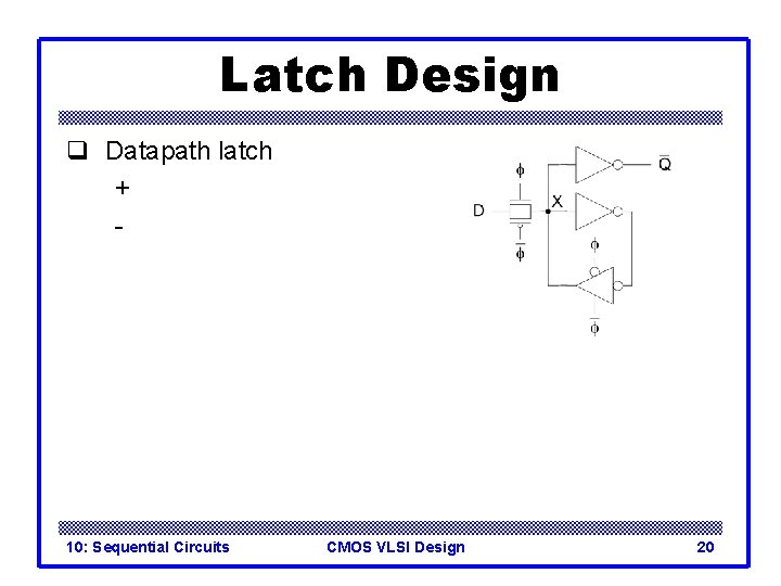 Latch Design q Datapath latch + - 10: Sequential Circuits CMOS VLSI Design 20