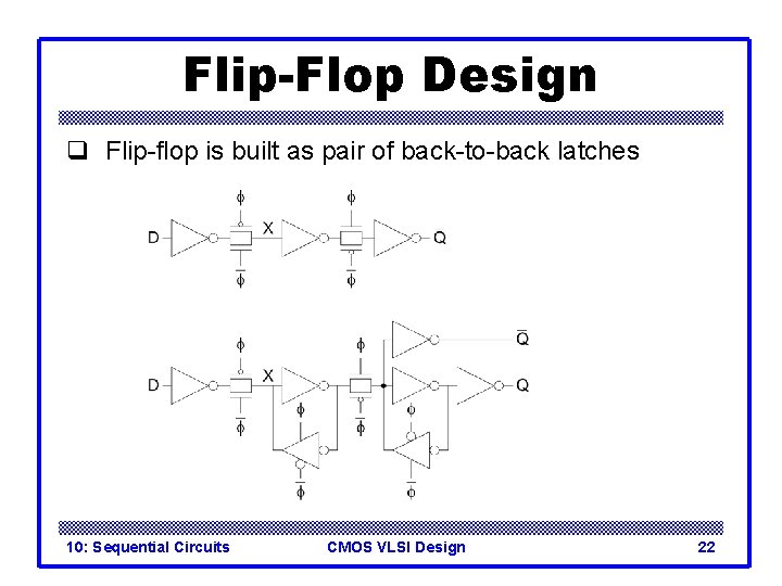 Flip-Flop Design q Flip-flop is built as pair of back-to-back latches 10: Sequential Circuits