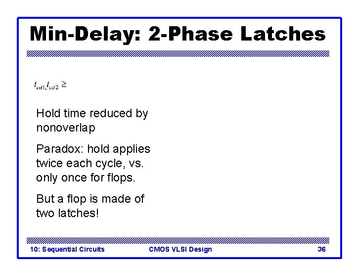 Min-Delay: 2 -Phase Latches Hold time reduced by nonoverlap Paradox: hold applies twice each