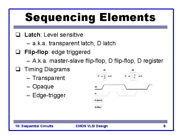Sequencing Elements q Latch: Level sensitive – a. k. a. transparent latch, D latch