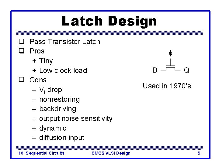 Latch Design q Pass Transistor Latch q Pros + Tiny + Low clock load