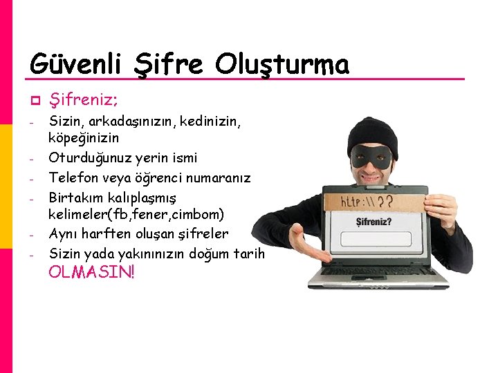Güvenli Şifre Oluşturma p - Şifreniz; Sizin, arkadaşınızın, kedinizin, köpeğinizin Oturduğunuz yerin ismi Telefon