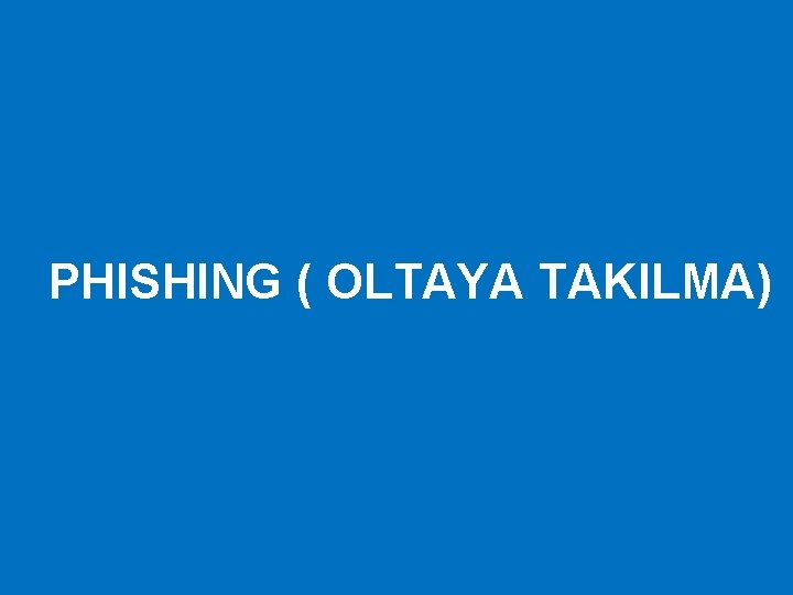 PHISHING ( OLTAYA TAKILMA) 