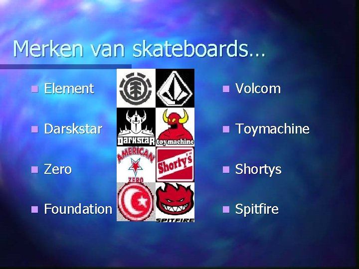 Merken van skateboards… n Element n Volcom n Darskstar n Toymachine n Zero n
