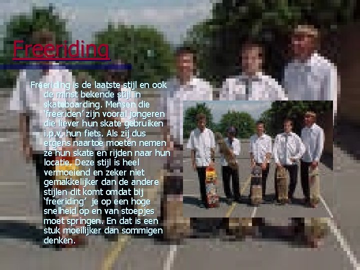 Freeriding is de laatste stijl en ook de minst bekende stijl in skateboarding. Mensen