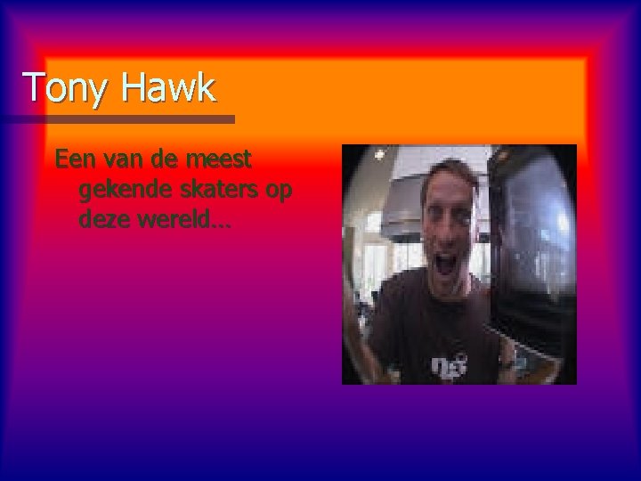 Tony Hawk Een van de meest gekende skaters op deze wereld… 