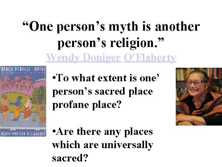 “One person’s myth is another person’s religion. ” Wendy Doniger O'Flaherty • To what